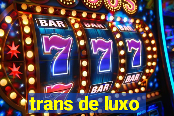 trans de luxo